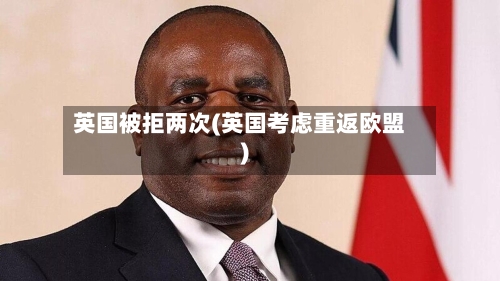 英国被拒两次(英国考虑重返欧盟)