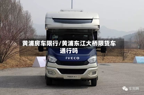 黄浦房车限行/黄浦东江大桥限货车通行吗-第3张图片