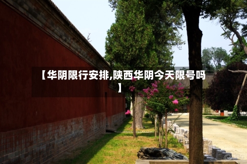 【华阴限行安排,陕西华阴今天限号吗】-第2张图片
