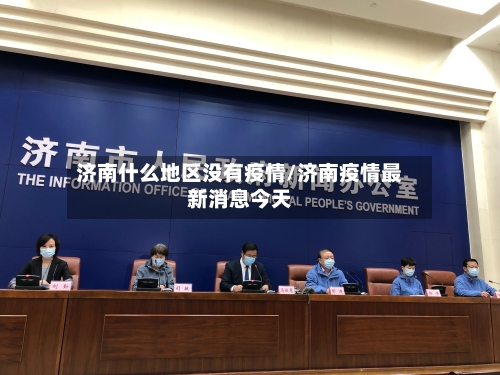 济南什么地区没有疫情/济南疫情最新消息今天-第2张图片