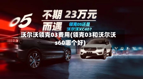 沃尔沃领克03费用(领克03和沃尔沃s60哪个好)
