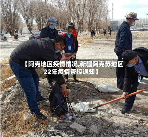 【阿克地区疫情情况,新疆阿克苏地区22年疫情管控通知】