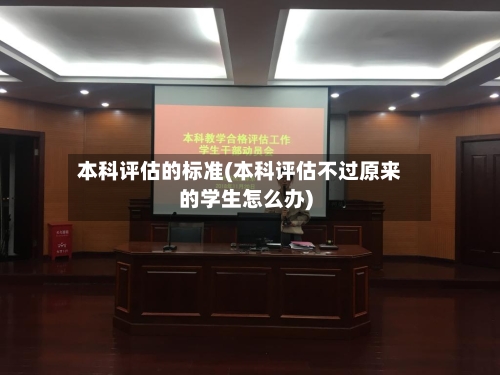 本科评估的标准(本科评估不过原来的学生怎么办)