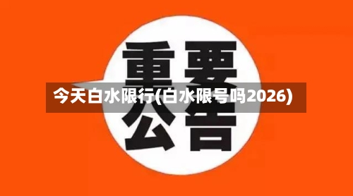 今天白水限行(白水限号吗2026)-第2张图片
