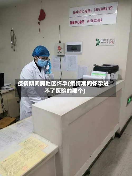疫情期间跨地区怀孕(疫情期间怀孕进不了医院的那个)
