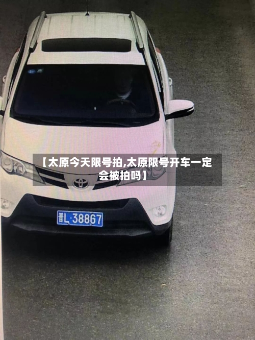 【太原今天限号拍,太原限号开车一定会被拍吗】-第3张图片