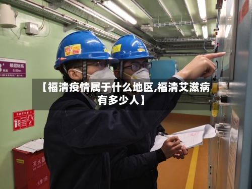 【福清疫情属于什么地区,福清艾滋病有多少人】
