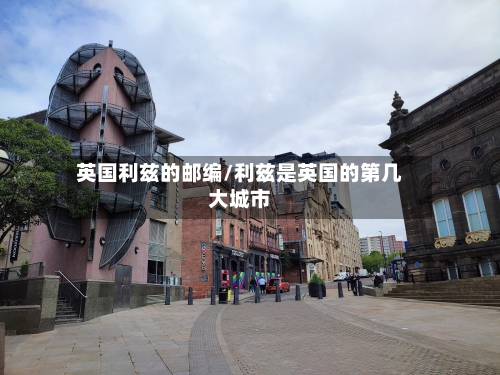 英国利兹的邮编/利兹是英国的第几大城市-第3张图片
