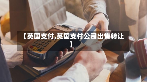 【英国支付,英国支付公司出售转让】-第3张图片