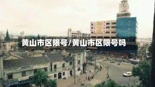 黄山市区限号/黄山市区限号吗-第2张图片