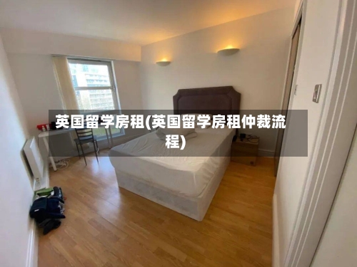 英国留学房租(英国留学房租仲裁流程)-第2张图片