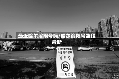 最近哈尔滨限号吗/哈尔滨限号路段最新-第2张图片