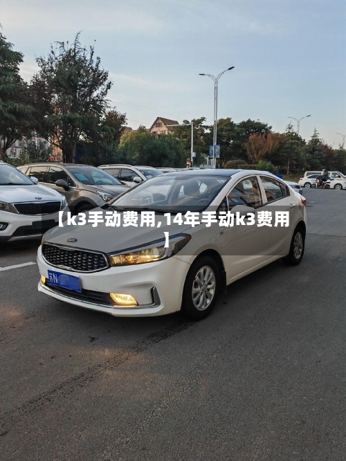 【k3手动费用,14年手动k3费用】