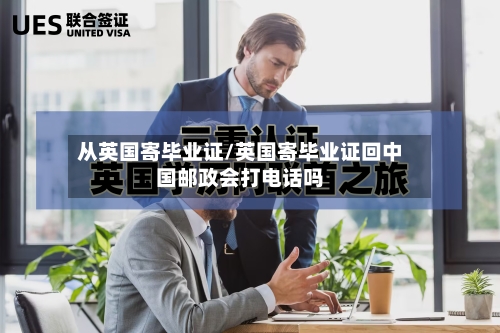 从英国寄毕业证/英国寄毕业证回中国邮政会打电话吗