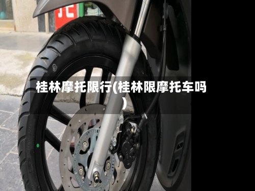 桂林摩托限行(桂林限摩托车吗)-第2张图片