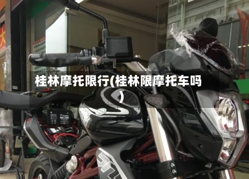 桂林摩托限行(桂林限摩托车吗)