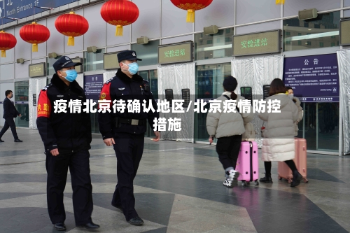 疫情北京待确认地区/北京疫情防控措施-第3张图片