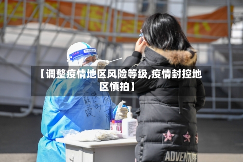 【调整疫情地区风险等级,疫情封控地区慎拍】