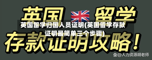 英国留学归国人员证明(英国留学存款证明最简单三个步骤)