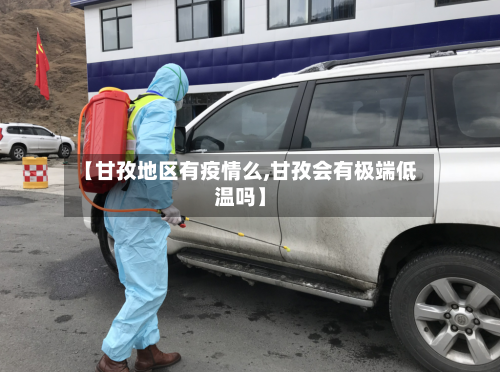 【甘孜地区有疫情么,甘孜会有极端低温吗】