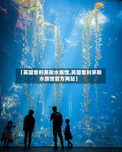【英国普利茅斯水族馆,英国普利茅斯水族馆官方网站】