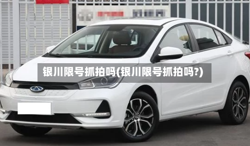 银川限号抓拍吗(银川限号抓拍吗?)-第2张图片