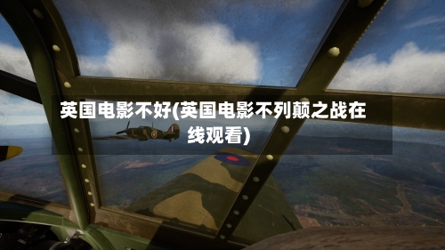 英国电影不好(英国电影不列颠之战在线观看)-第3张图片