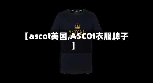 【ascot英国,ASCOt衣服牌子】-第2张图片