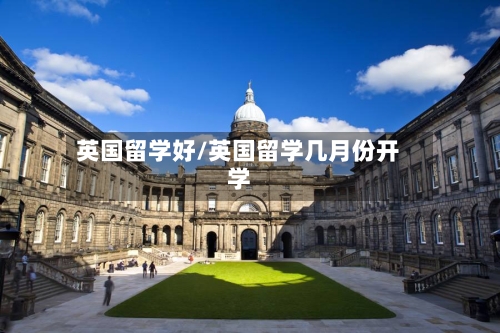 英国留学好/英国留学几月份开学-第2张图片