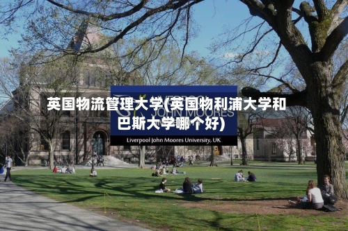 英国物流管理大学(英国物利浦大学和巴斯大学哪个好)-第2张图片