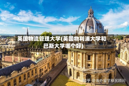 英国物流管理大学(英国物利浦大学和巴斯大学哪个好)