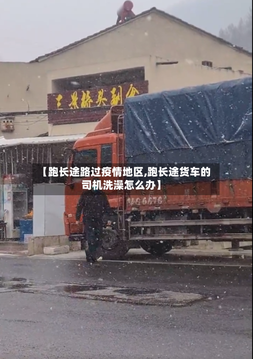 【跑长途路过疫情地区,跑长途货车的司机洗澡怎么办】-第3张图片