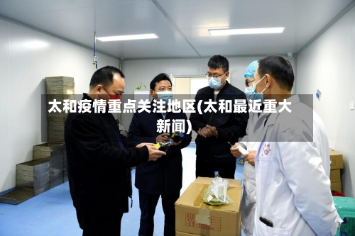 太和疫情重点关注地区(太和最近重大新闻)