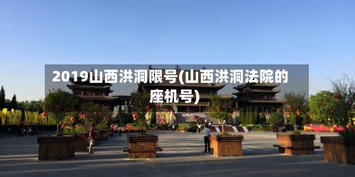 2019山西洪洞限号(山西洪洞法院的座机号)