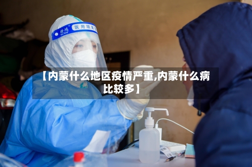 【内蒙什么地区疫情严重,内蒙什么病比较多】