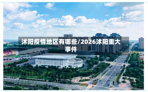 沭阳疫情地区有哪些/2026沭阳重大事件