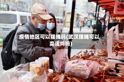 疫情地区可以摆摊吗(武汉摆摊可以卖活鸡吗)-第2张图片