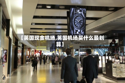 【英国现金机场,英国机场买什么最划算】