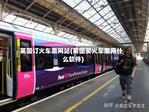 英国订火车票网站(英国买火车票用什么软件)-第3张图片