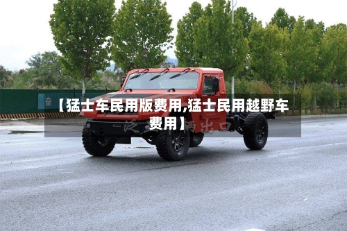 【猛士车民用版费用,猛士民用越野车费用】