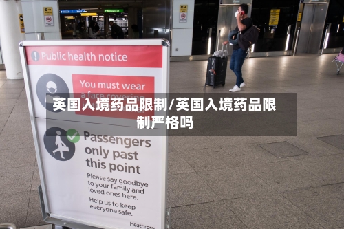 英国入境药品限制/英国入境药品限制严格吗