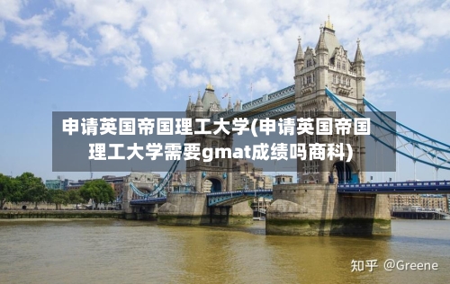 申请英国帝国理工大学(申请英国帝国理工大学需要gmat成绩吗商科)-第2张图片