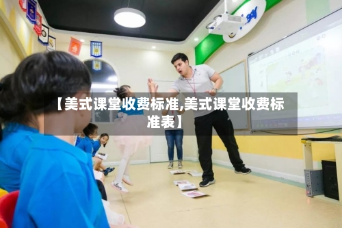 【美式课堂收费标准,美式课堂收费标准表】