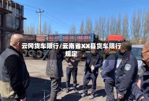 云冈货车限行/云南省XX县货车限行规定-第3张图片
