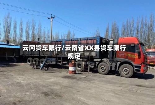 云冈货车限行/云南省XX县货车限行规定-第2张图片