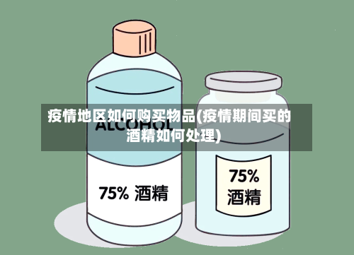 疫情地区如何购买物品(疫情期间买的酒精如何处理)