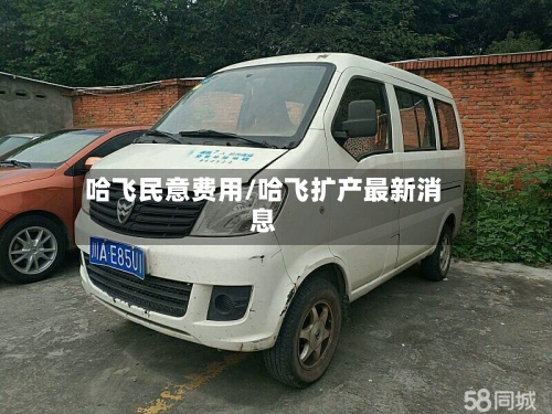 哈飞民意费用/哈飞扩产最新消息-第3张图片