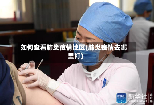 如何查看肺炎疫情地区(肺炎疫情去哪里打)