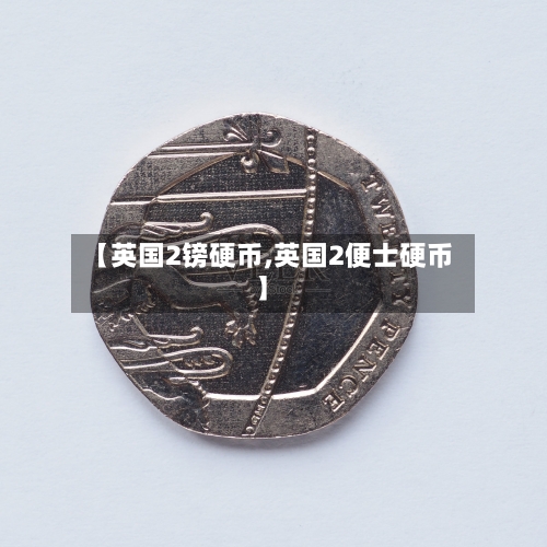 【英国2镑硬币,英国2便士硬币】