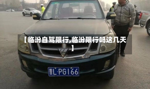 【临汾自驾限行,临汾限行吗这几天】-第2张图片